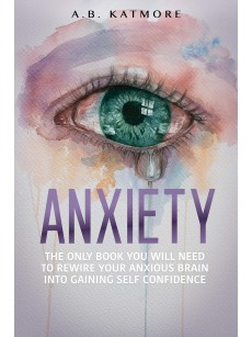 Anxiety: The Only Book You Will Need To Rewire Your Anxious Brain Into Gaining Self Confidence