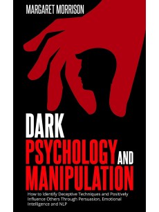 Dark Psychology and Manipulation- The Dark Games That Manipulators Play and How to Turn the Tables on Them.