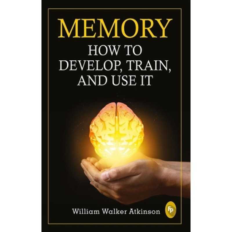 Buy Memory- How To Develop, Train, And Use It by William Walker Atkinson Buy Memory- How To Develop, Train, And Use It by William Walker Atkinson