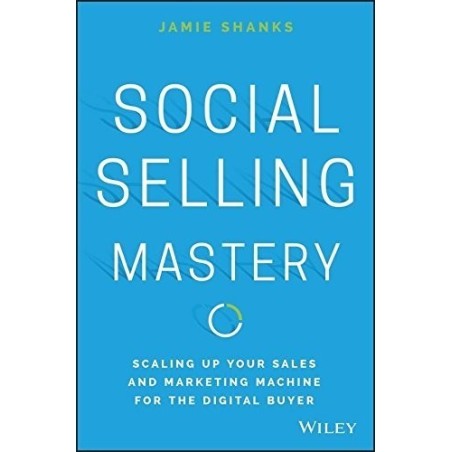 Social Selling Mastery- Scaling Up Your Sales and Marketing Machine for the Digital Buyer