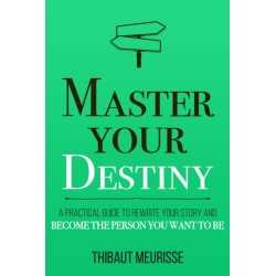 Master Your Destiny: A Practical Guide to Rewrite Your Story and Become the Person You Want to Be