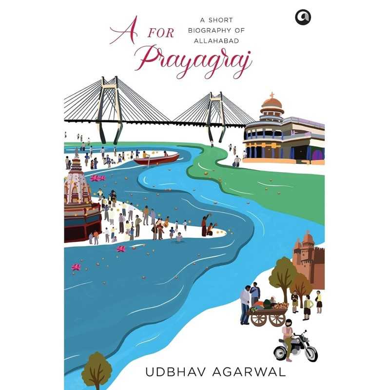Buy A FOR PRAYAGRAJ: A SHORT BIOGRAPHY OF ALLAHABAD by Udbhav Agarwal Buy A FOR PRAYAGRAJ: A SHORT BIOGRAPHY OF ALLAHABAD by Udbhav Agarwal