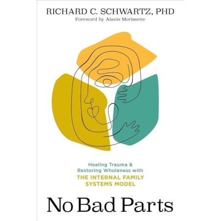No Bad Parts: Healing Trauma and Restoring Wholeness with the Internal Family Systems Model