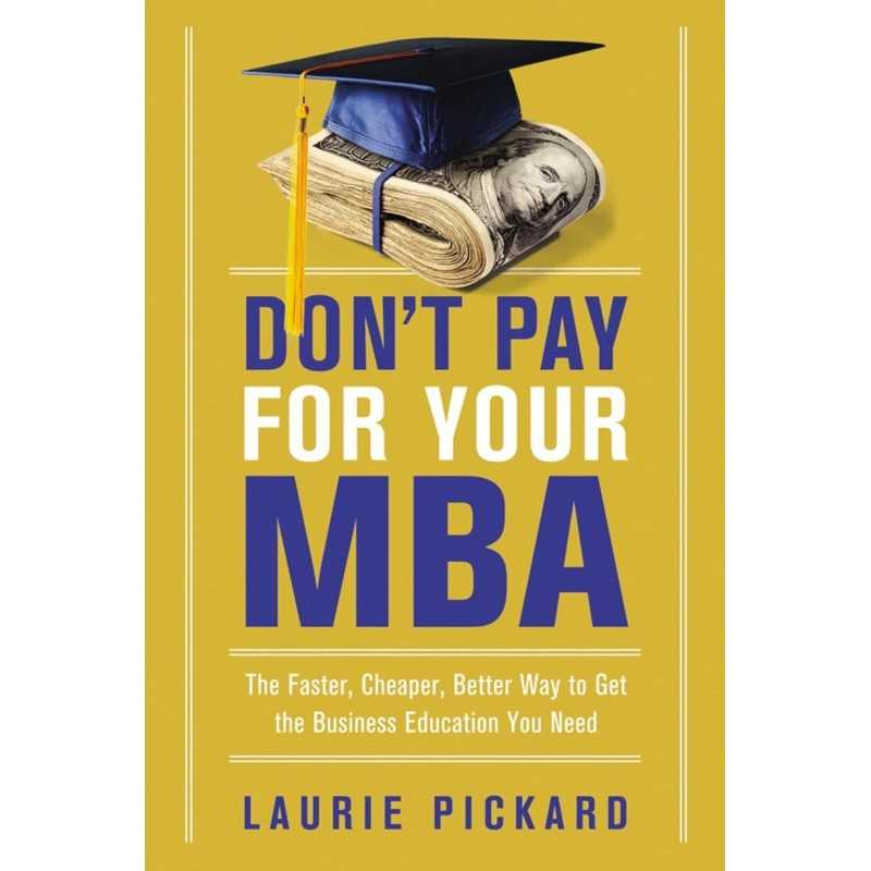 Buy Don't Pay for Your MBA by Laurie Pickard Buy Don't Pay for Your MBA by Laurie Pickard