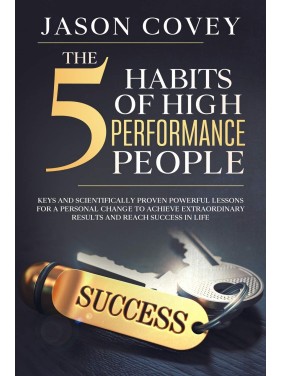 The 5 Habits of High- Performance People Keys and scientifically proven powerful lessons for a personal change to achieve extrao