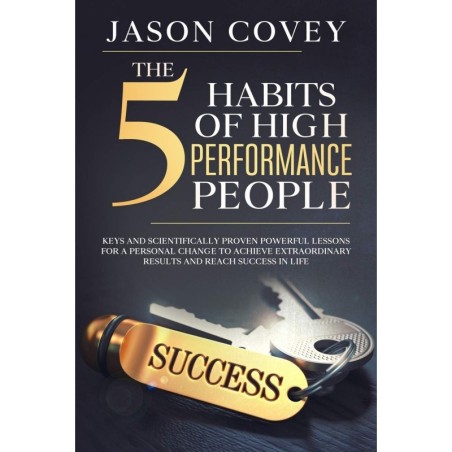 The 5 Habits of High- Performance People Keys and scientifically proven powerful lessons for a personal change to achieve extrao