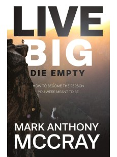 Live BIG! Die Empty.: How to Become the Person You Were Meant to Be