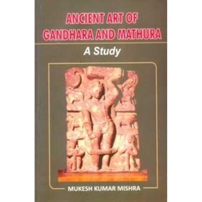 Buy Ancient Art of Gandhara and Mathura: A Study Online by Mukesh Kumar Mishra